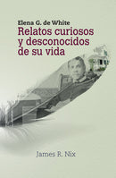 ELENA G. DE WHITE - RELATOS CURIOSOS Y DESCONOCIDOS DE SU VIDA